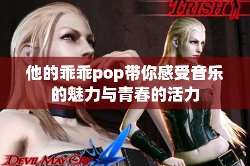 他的乖乖pop带你感受音乐的魅力与青春的活力