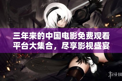三年来的中国电影免费观看平台大集合，尽享影视盛宴