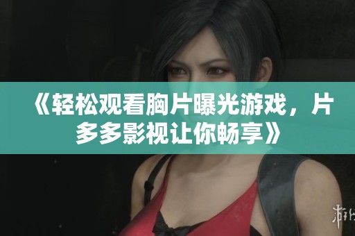 《轻松观看胸片曝光游戏，片多多影视让你畅享》