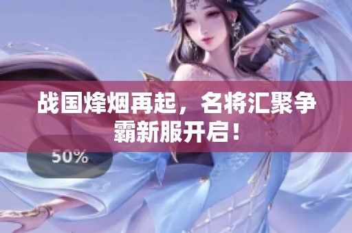 战国烽烟再起，名将汇聚争霸新服开启！