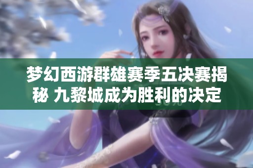 梦幻西游群雄赛季五决赛揭秘 九黎城成为胜利的决定因素