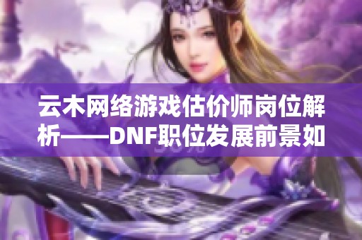 云木网络游戏估价师岗位解析——DNF职位发展前景如何