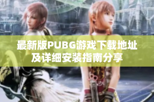 最新版PUBG游戏下载地址及详细安装指南分享
