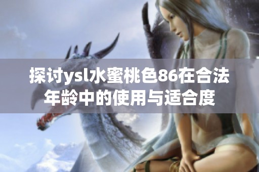 探讨ysl水蜜桃色86在合法年龄中的使用与适合度