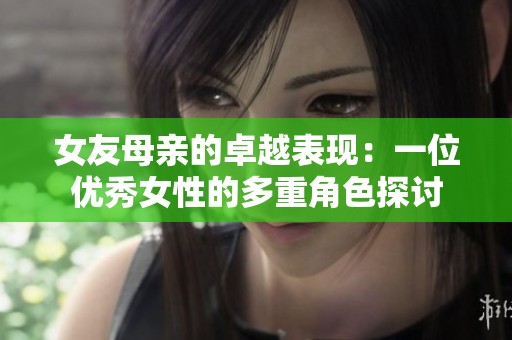 女友母亲的卓越表现：一位优秀女性的多重角色探讨