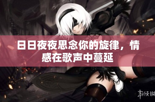 日日夜夜思念你的旋律，情感在歌声中蔓延