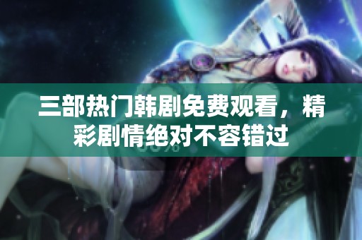 三部热门韩剧免费观看，精彩剧情绝对不容错过