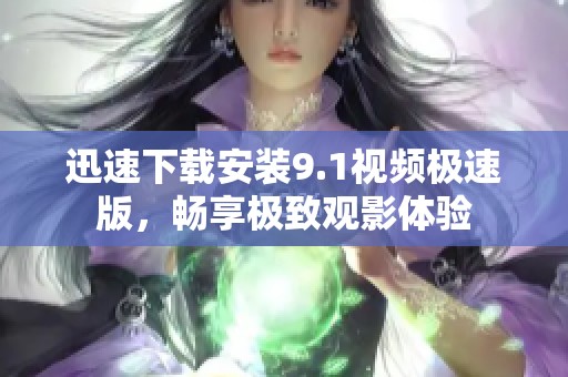 迅速下载安装9.1视频极速版，畅享极致观影体验