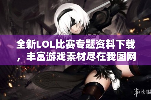全新LOL比赛专题资料下载，丰富游戏素材尽在我图网