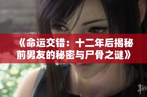 《命运交错：十二年后揭秘前男友的秘密与尸骨之谜》