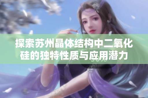 探索苏州晶体结构中二氧化硅的独特性质与应用潜力