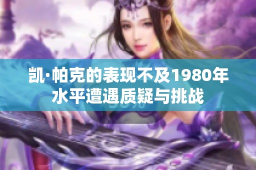凯·帕克的表现不及1980年水平遭遇质疑与挑战