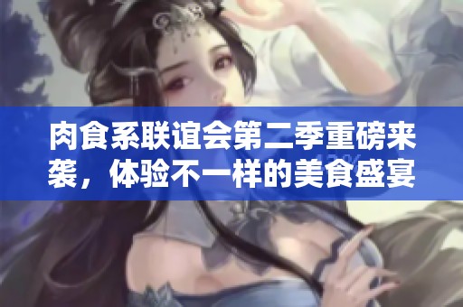 肉食系联谊会第二季重磅来袭，体验不一样的美食盛宴