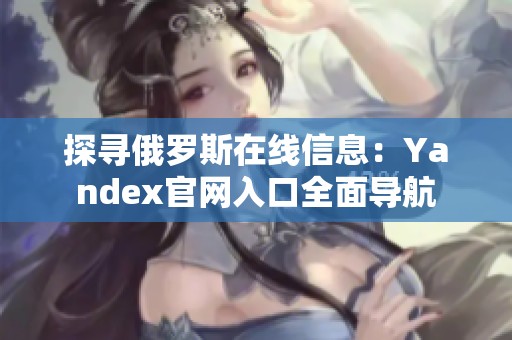 探寻俄罗斯在线信息：Yandex官网入口全面导航