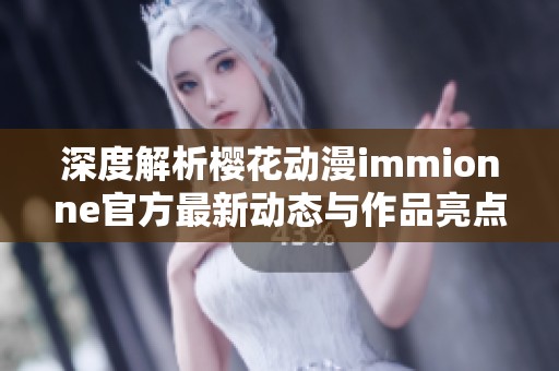 深度解析樱花动漫immionne官方最新动态与作品亮点