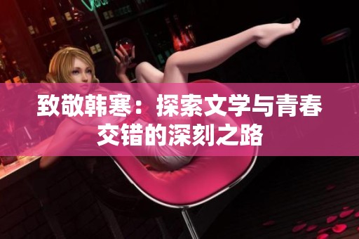 致敬韩寒：探索文学与青春交错的深刻之路
