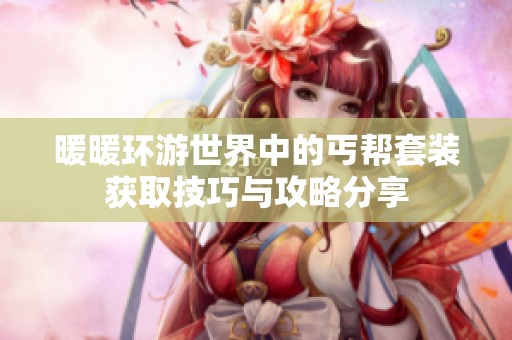 暖暖环游世界中的丐帮套装获取技巧与攻略分享