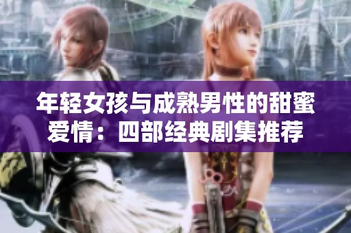 年轻女孩与成熟男性的甜蜜爱情：四部经典剧集推荐