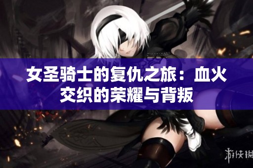 女圣骑士的复仇之旅：血火交织的荣耀与背叛