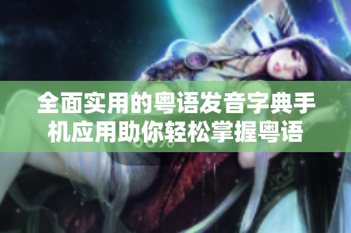 全面实用的粤语发音字典手机应用助你轻松掌握粤语