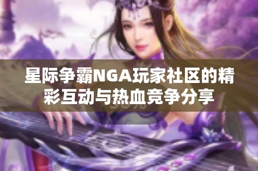 星际争霸NGA玩家社区的精彩互动与热血竞争分享