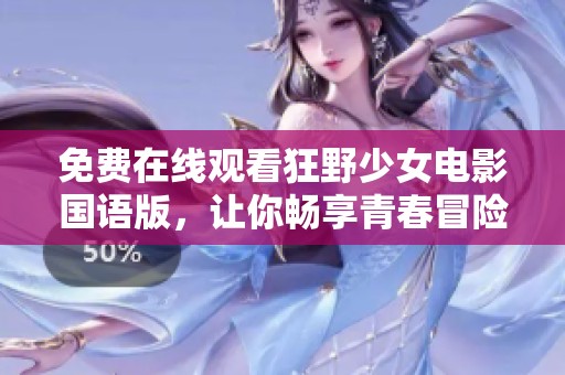免费在线观看狂野少女电影国语版，让你畅享青春冒险之旅