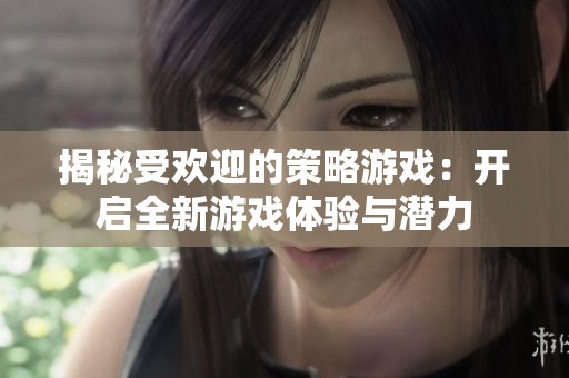 揭秘受欢迎的策略游戏：开启全新游戏体验与潜力