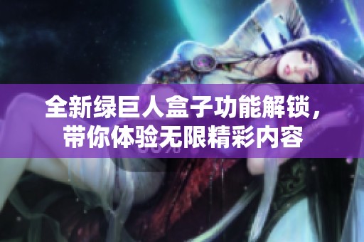 全新绿巨人盒子功能解锁，带你体验无限精彩内容