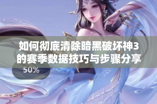 如何彻底清除暗黑破坏神3的赛季数据技巧与步骤分享