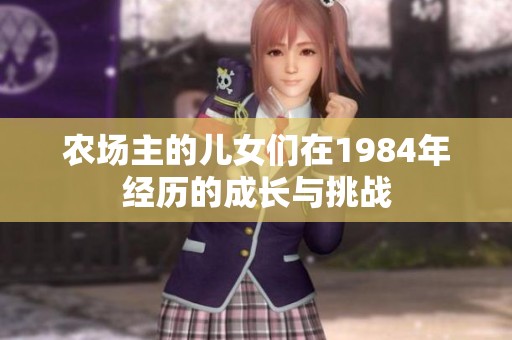 农场主的儿女们在1984年经历的成长与挑战