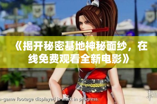 《揭开秘密基地神秘面纱，在线免费观看全新电影》