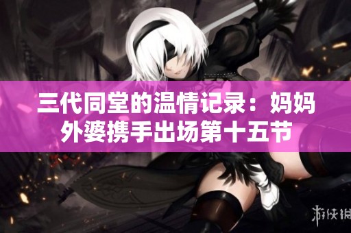 三代同堂的温情记录：妈妈外婆携手出场第十五节