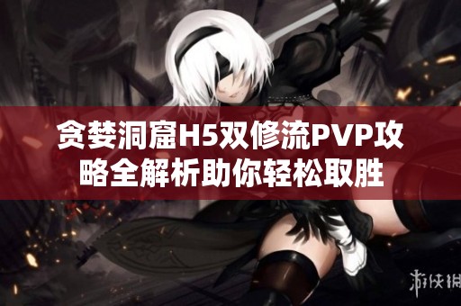 贪婪洞窟H5双修流PVP攻略全解析助你轻松取胜