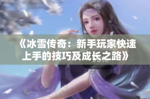 《冰雪传奇：新手玩家快速上手的技巧及成长之路》