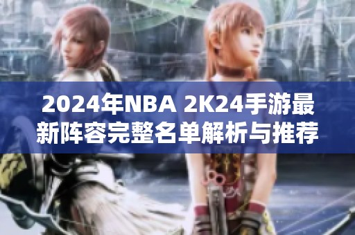 2024年NBA 2K24手游最新阵容完整名单解析与推荐
