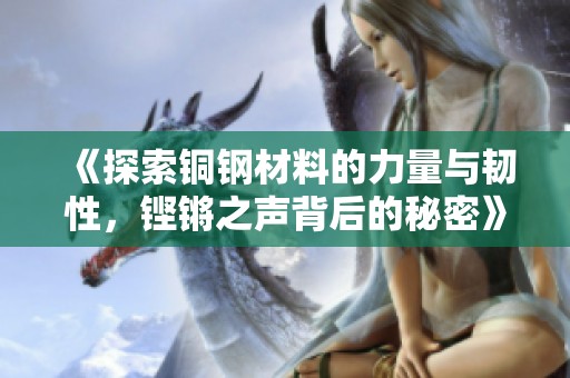《探索铜钢材料的力量与韧性，铿锵之声背后的秘密》