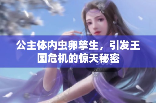 公主体内虫卵孳生，引发王国危机的惊天秘密
