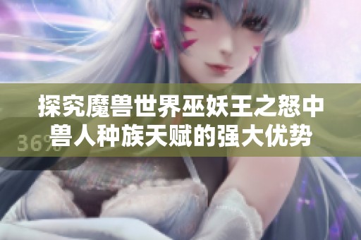 探究魔兽世界巫妖王之怒中兽人种族天赋的强大优势