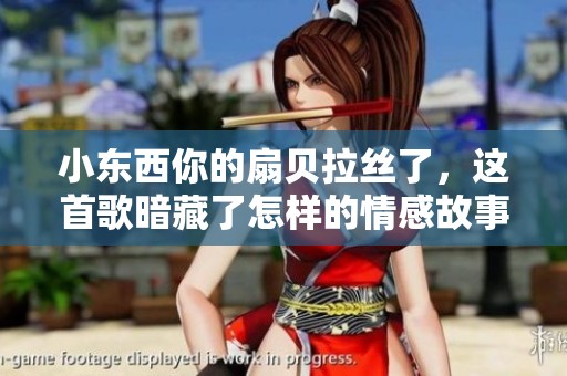 小东西你的扇贝拉丝了，这首歌暗藏了怎样的情感故事