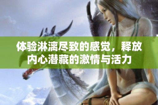 体验淋漓尽致的感觉，释放内心潜藏的激情与活力