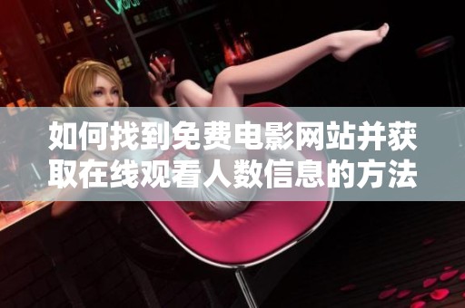 如何找到免费电影网站并获取在线观看人数信息的方法