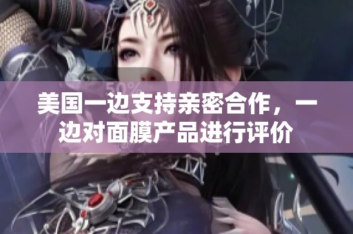 美国一边支持亲密合作，一边对面膜产品进行评价