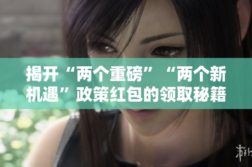揭开“两个重磅”“两个新机遇”政策红包的领取秘籍