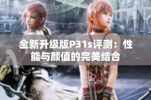 全新升级版P31s评测：性能与颜值的完美结合