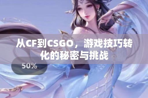从CF到CSGO，游戏技巧转化的秘密与挑战