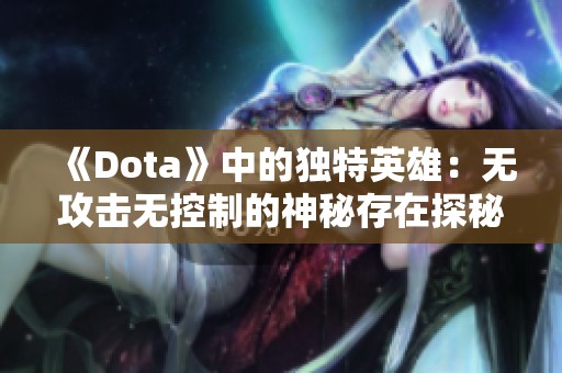 《Dota》中的独特英雄：无攻击无控制的神秘存在探秘
