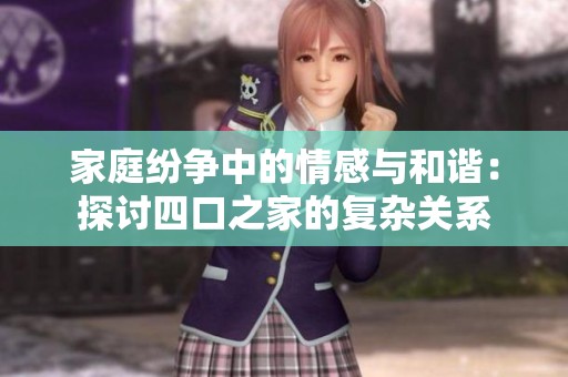家庭纷争中的情感与和谐：探讨四口之家的复杂关系