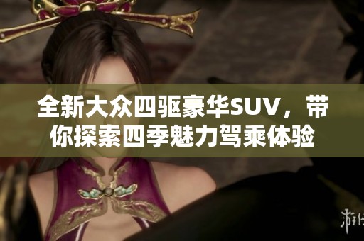 全新大众四驱豪华SUV，带你探索四季魅力驾乘体验
