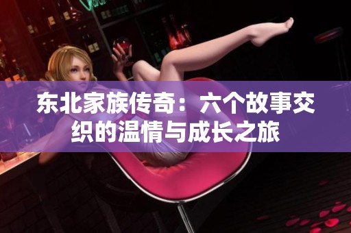 东北家族传奇：六个故事交织的温情与成长之旅