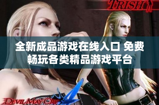 全新成品游戏在线入口 免费畅玩各类精品游戏平台